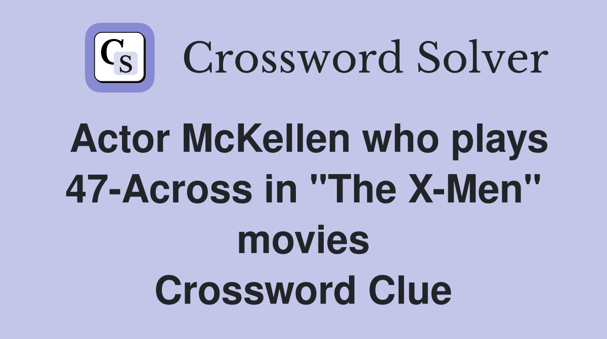Actor McKellen who plays 47Across in "The XMen" movies Crossword